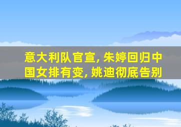 意大利队官宣, 朱婷回归中国女排有变, 姚迪彻底告别